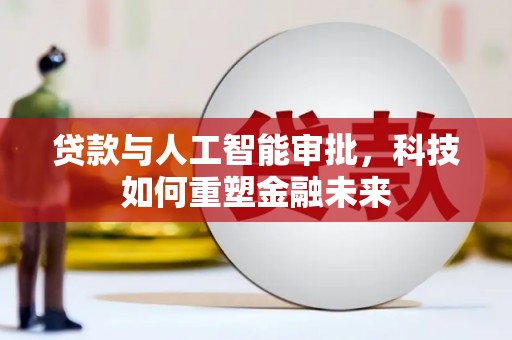 无极贷款与人工智能审批，科技如何重塑金融未来