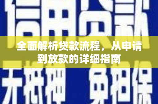 无极全面解析贷款流程，从申请到放款的详细指南