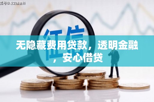 无极无隐藏费用贷款，透明金融，安心借贷