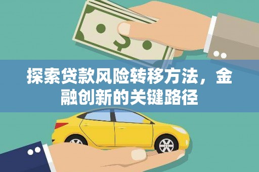 无极探索贷款风险转移方法，金融创新的关键路径