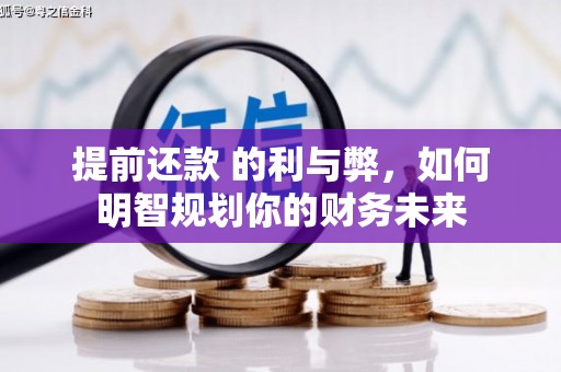 无极提前还款 的利与弊，如何明智规划你的财务未来