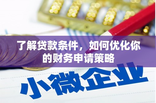 无极了解贷款条件，如何优化你的财务申请策略