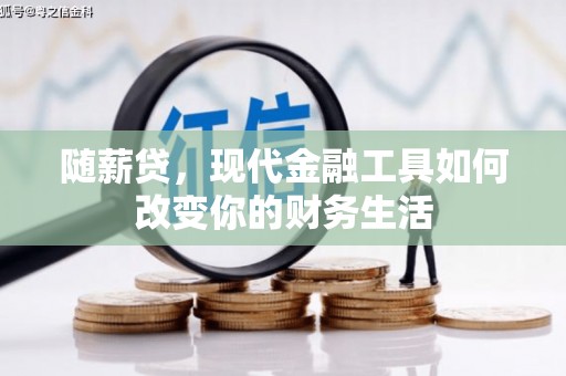 无极随薪贷，现代金融工具如何改变你的财务生活