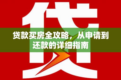 无极贷款买房全攻略，从申请到还款的详细指南
