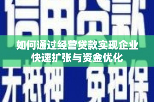 无极如何通过经营贷款实现企业快速扩张与资金优化