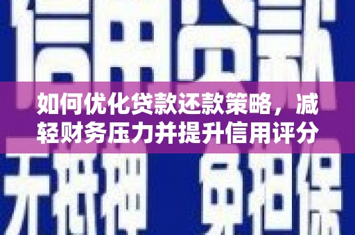 无极如何优化贷款还款策略，减轻财务压力并提升信用评分