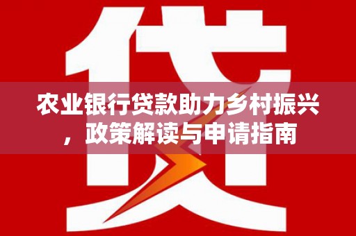 无极农业银行贷款助力乡村振兴，政策解读与申请指南