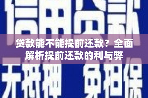 无极贷款能不能提前还款？全面解析提前还款的利与弊
