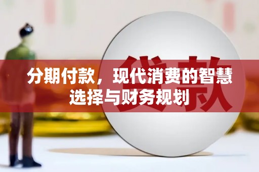无极分期付款，现代消费的智慧选择与财务规划