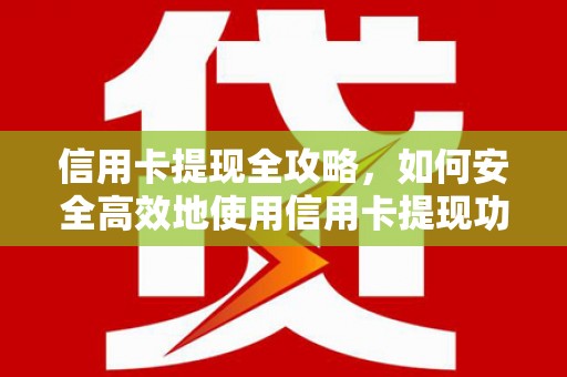 无极信用卡提现全攻略，如何安全高效地使用信用卡提现功能