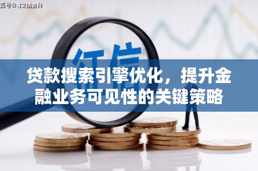 无极贷款搜索引擎优化，提升金融业务可见性的关键策略