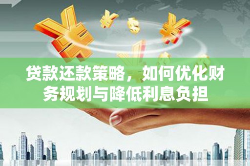 无极贷款还款策略，如何优化财务规划与降低利息负担