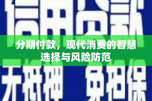 无极分期付款，现代消费的智慧选择与风险防范