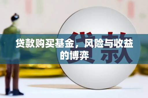 无极贷款购买基金，风险与收益的博弈