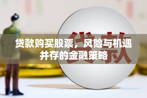 无极贷款购买股票，风险与机遇并存的金融策略
