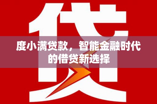 无极度小满贷款，智能金融时代的借贷新选择