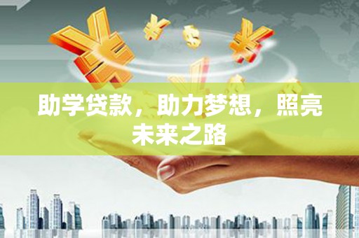 无极助学贷款，助力梦想，照亮未来之路