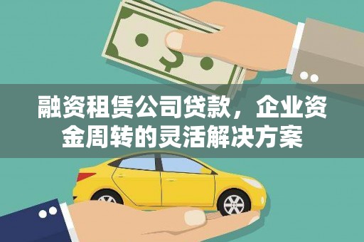 无极融资租赁公司贷款，企业资金周转的灵活解决方案