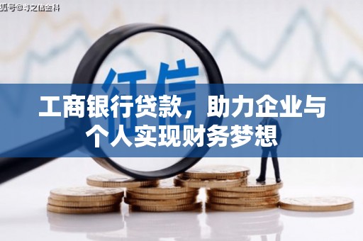 无极工商银行贷款，助力企业与个人实现财务梦想