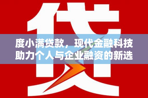 无极度小满贷款，现代金融科技助力个人与企业融资的新选择