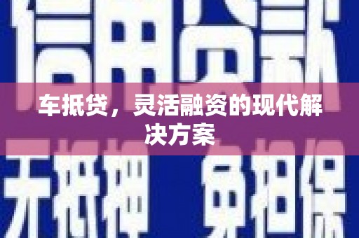 无极车抵贷，灵活融资的现代解决方案