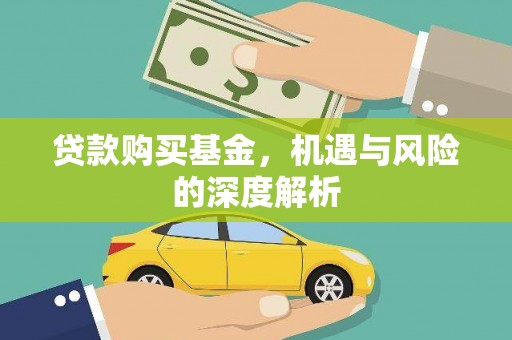 无极贷款购买基金，机遇与风险的深度解析