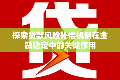 无极探索贷款风险补偿机制在金融稳定中的关键作用