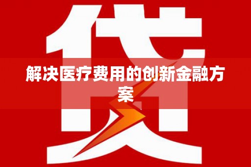 无极解决医疗费用的创新金融方案