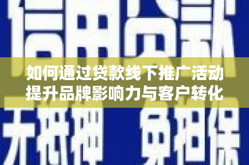 无极如何通过贷款线下推广活动提升品牌影响力与客户转化率