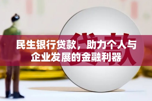 无极民生银行贷款，助力个人与企业发展的金融利器