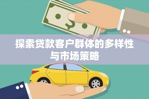 无极探索贷款客户群体的多样性与市场策略