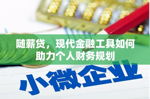 无极随薪贷，现代金融工具如何助力个人财务规划
