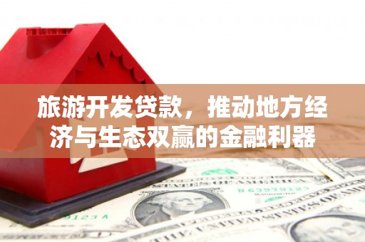无极旅游开发贷款，推动地方经济与生态双赢的金融利器
