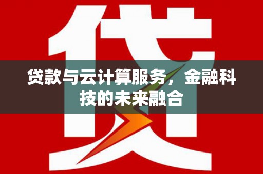 无极贷款与云计算服务，金融科技的未来融合