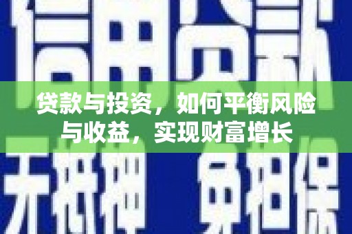 无极贷款与投资，如何平衡风险与收益，实现财富增长