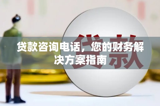 无极贷款咨询电话，您的财务解决方案指南
