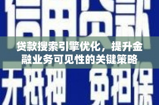 无极贷款搜索引擎优化，提升金融业务可见性的关键策略