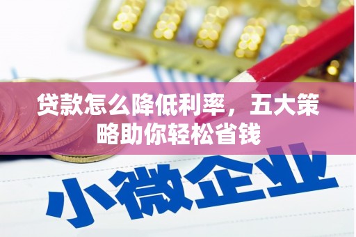 无极贷款怎么降低利率，五大策略助你轻松省钱