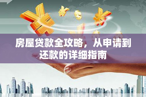 无极房屋贷款全攻略，从申请到还款的详细指南
