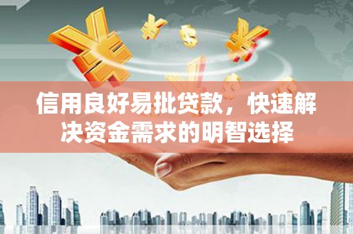 无极信用良好易批贷款，快速解决资金需求的明智选择