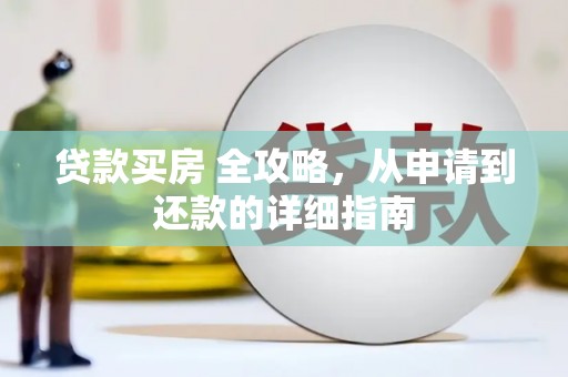 无极贷款买房 全攻略，从申请到还款的详细指南