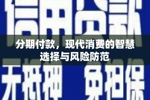 无极分期付款，现代消费的智慧选择与风险防范