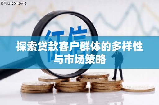 无极探索贷款客户群体的多样性与市场策略