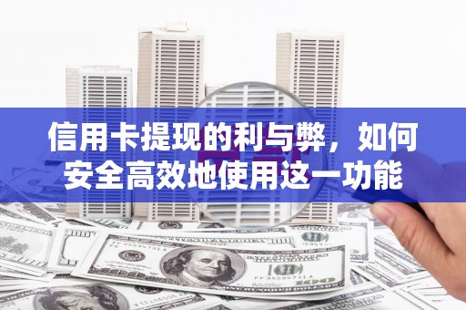 无极信用卡提现的利与弊，如何安全高效地使用这一功能