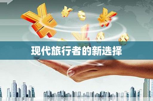 无极现代旅行者的新选择