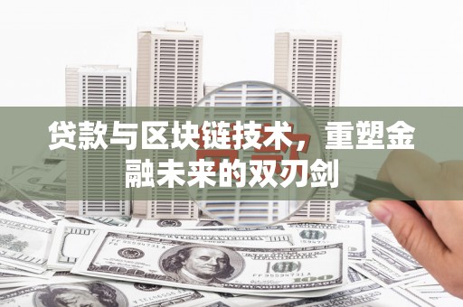 无极贷款与区块链技术，重塑金融未来的双刃剑
