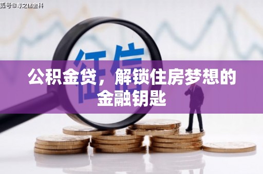 无极公积金贷，解锁住房梦想的金融钥匙