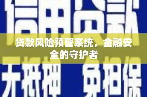 无极贷款风险预警系统，金融安全的守护者