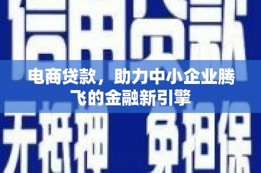 无极电商贷款，助力中小企业腾飞的金融新引擎