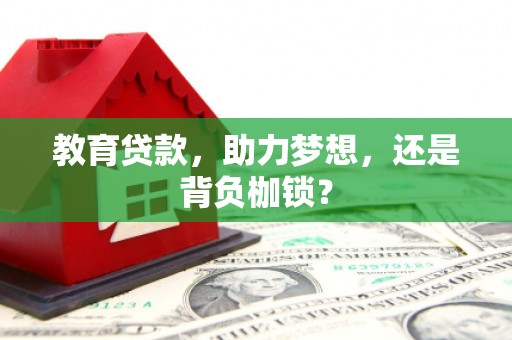 无极教育贷款，助力梦想，还是背负枷锁？